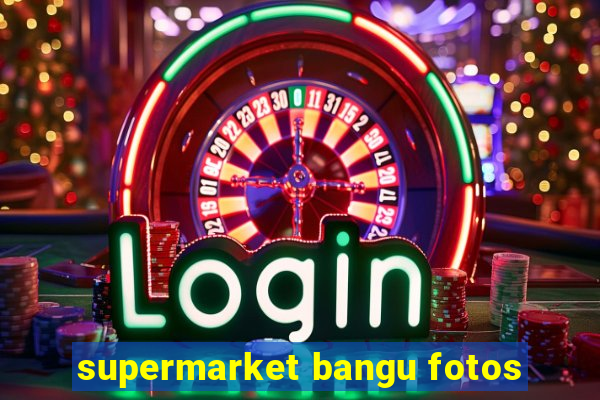 supermarket bangu fotos