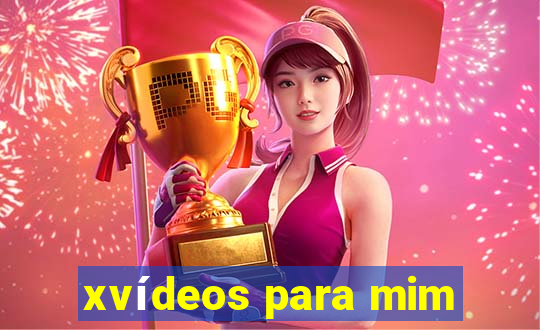 xvídeos para mim