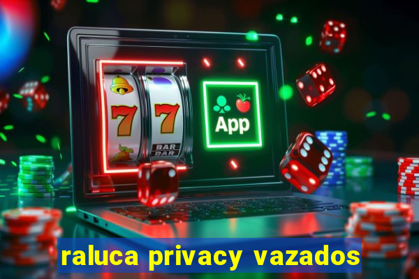 raluca privacy vazados