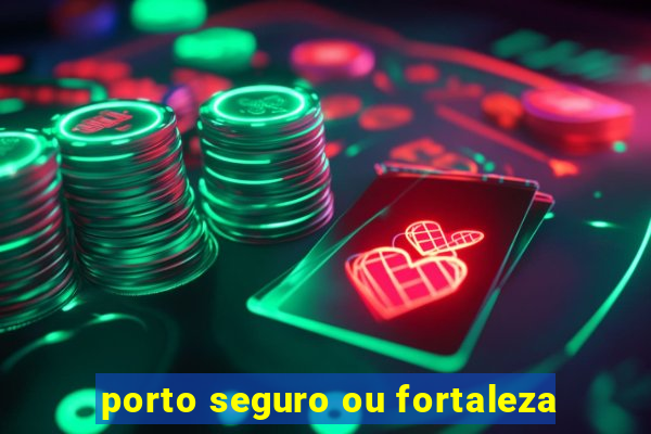 porto seguro ou fortaleza