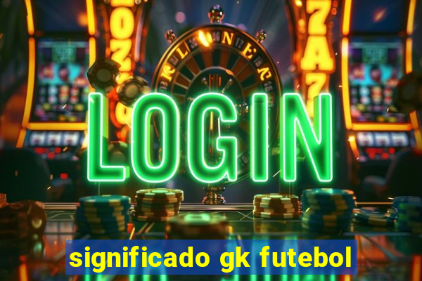 significado gk futebol