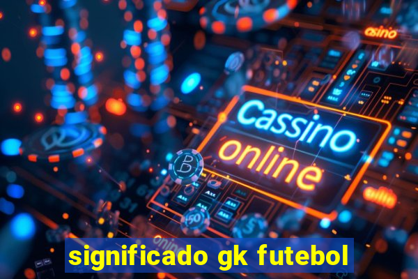 significado gk futebol