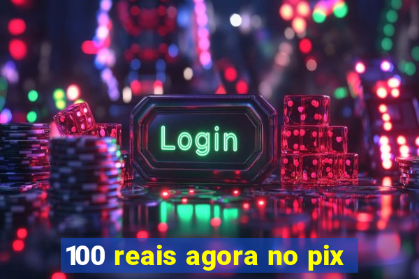 100 reais agora no pix