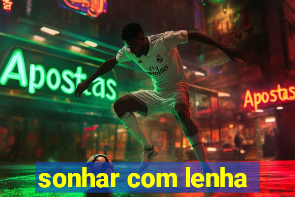 sonhar com lenha