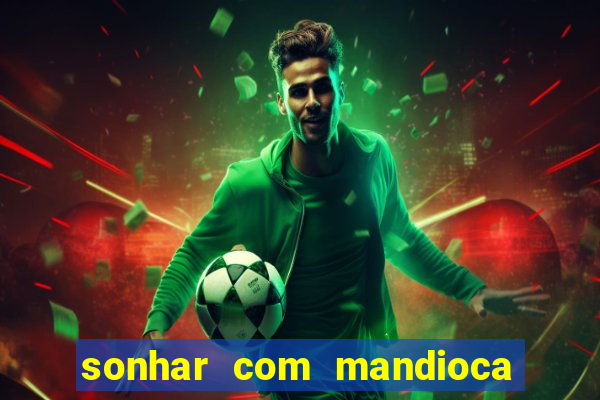 sonhar com mandioca jogo do bicho