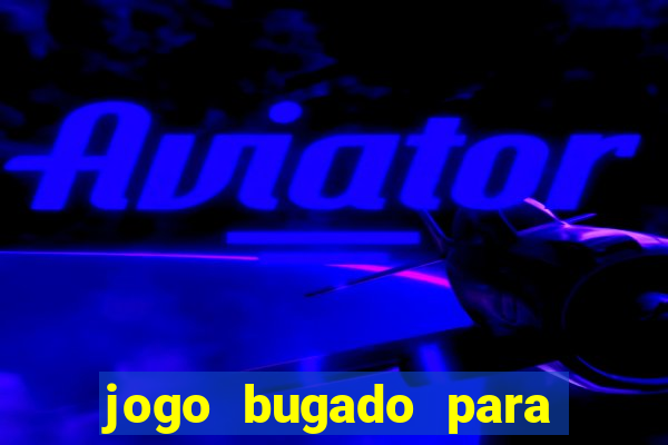 jogo bugado para ganhar dinheiro