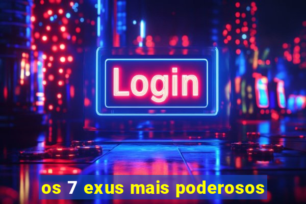 os 7 exus mais poderosos