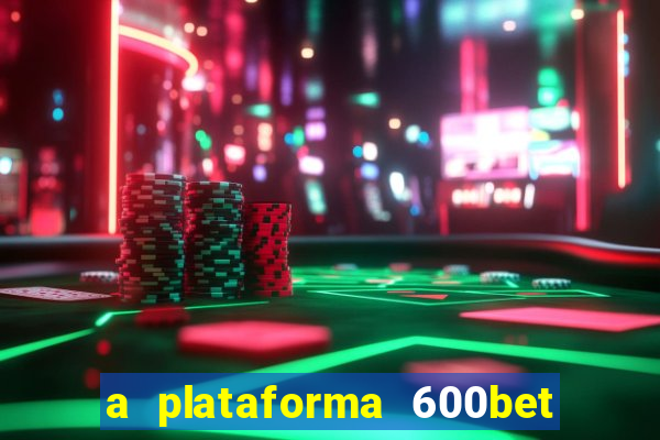 a plataforma 600bet é confiável