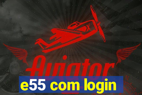 e55 com login