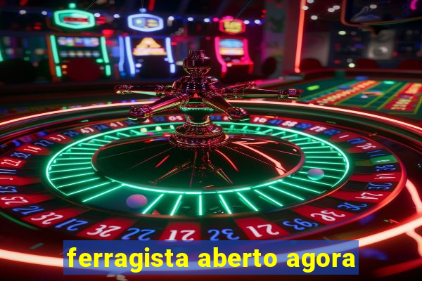 ferragista aberto agora