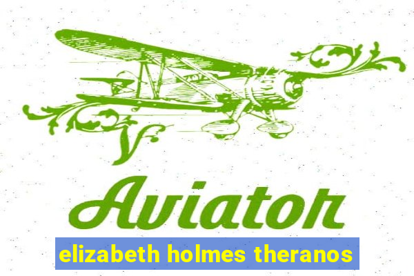 elizabeth holmes theranos
