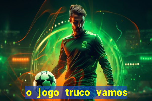 o jogo truco vamos paga mesmo