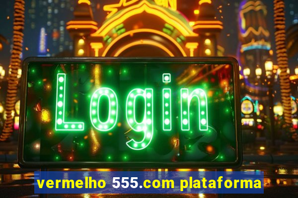 vermelho 555.com plataforma