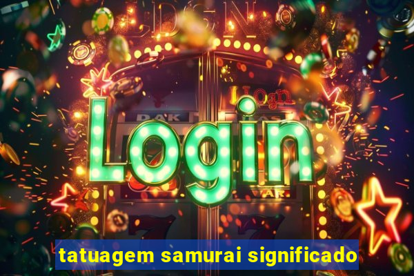 tatuagem samurai significado