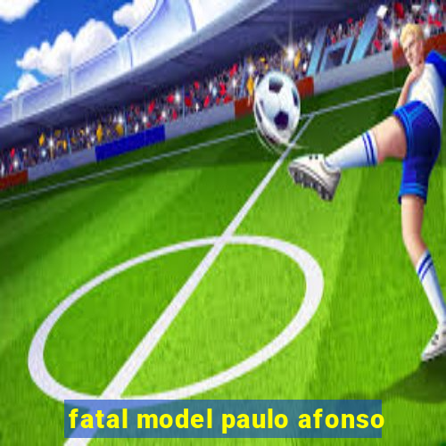fatal model paulo afonso