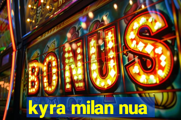 kyra milan nua