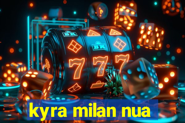 kyra milan nua