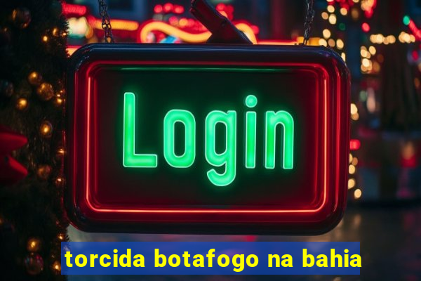 torcida botafogo na bahia