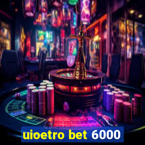 uioetro bet 6000