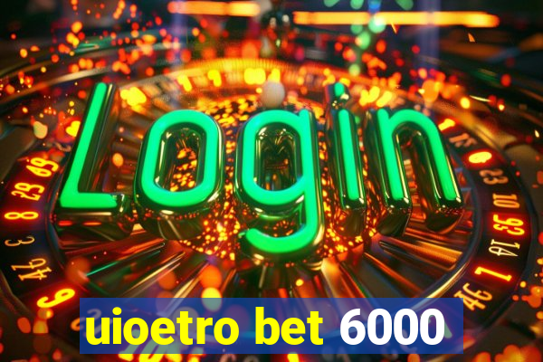 uioetro bet 6000