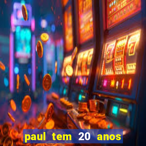 paul tem 20 anos de idade. a idade dele