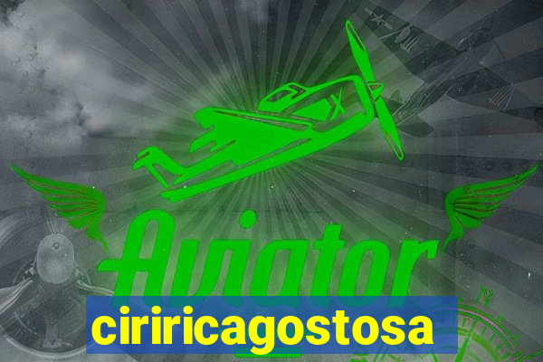 ciriricagostosa