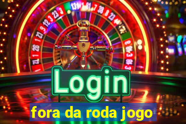 fora da roda jogo