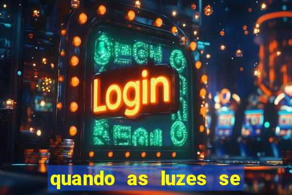 quando as luzes se apagam redecanais