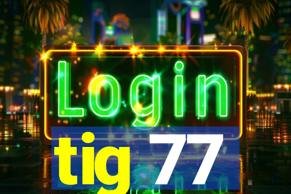 tig 77