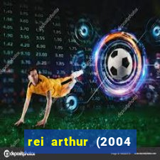rei arthur (2004 assistir online)