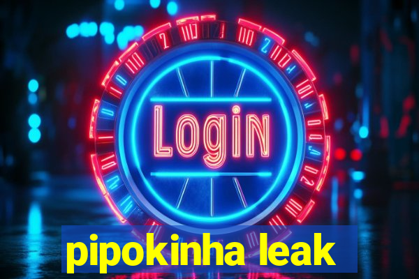 pipokinha leak