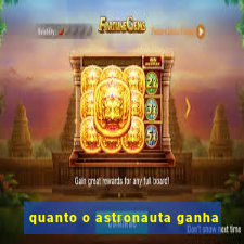 quanto o astronauta ganha