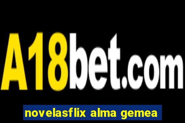 novelasflix alma gemea