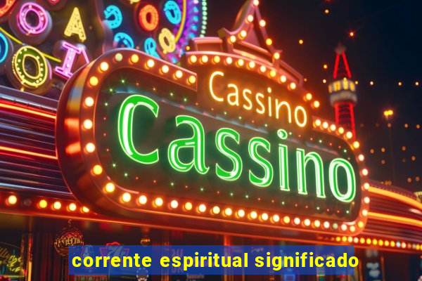 corrente espiritual significado