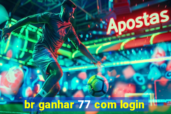 br ganhar 77 com login