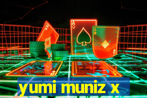 yumi muniz x