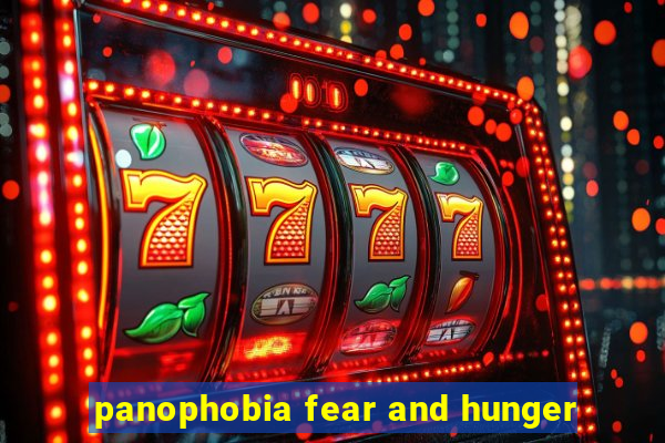 panophobia fear and hunger