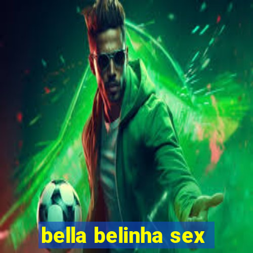 bella belinha sex
