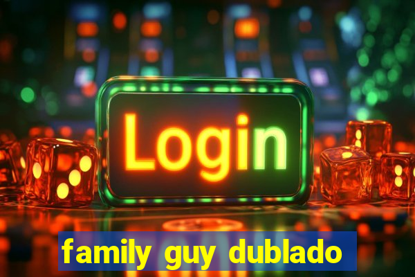 family guy dublado