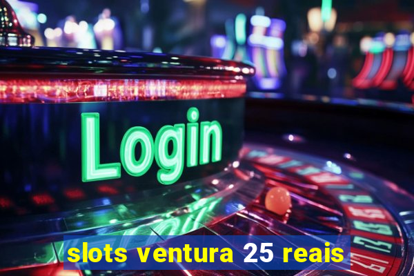 slots ventura 25 reais