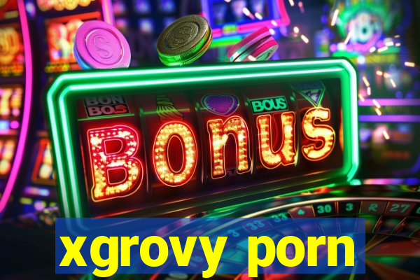 xgrovy porn