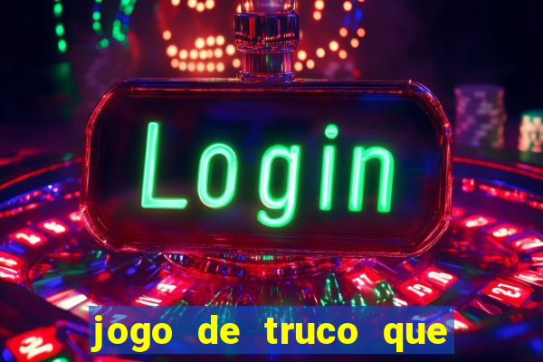jogo de truco que ganha dinheiro de verdade