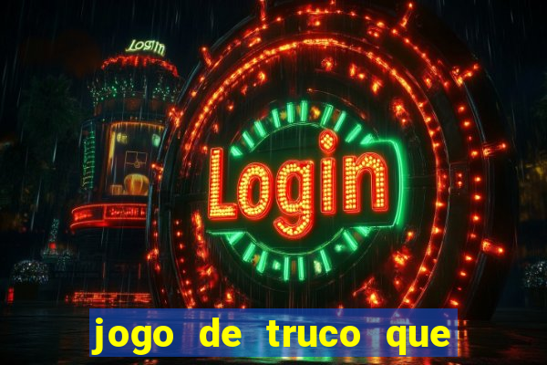 jogo de truco que ganha dinheiro de verdade