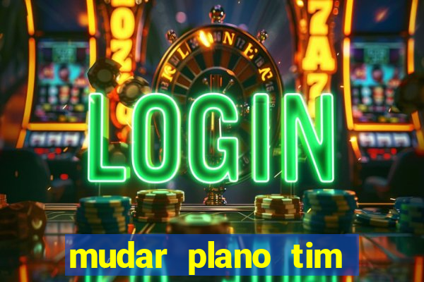 mudar plano tim mais barato