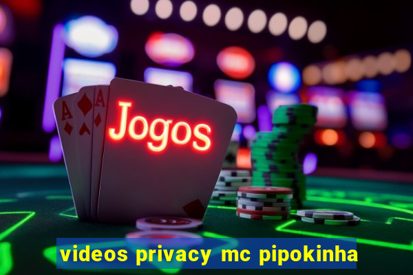 videos privacy mc pipokinha