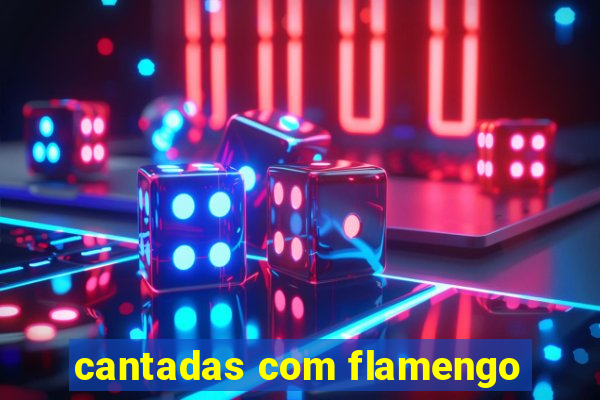 cantadas com flamengo
