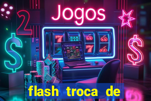 flash troca de corpo parte 2