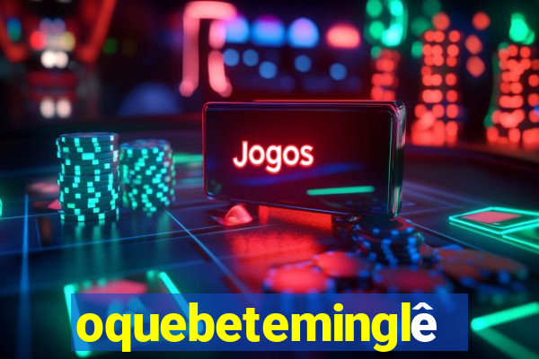 oquebeteminglês