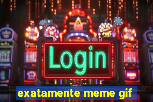 exatamente meme gif