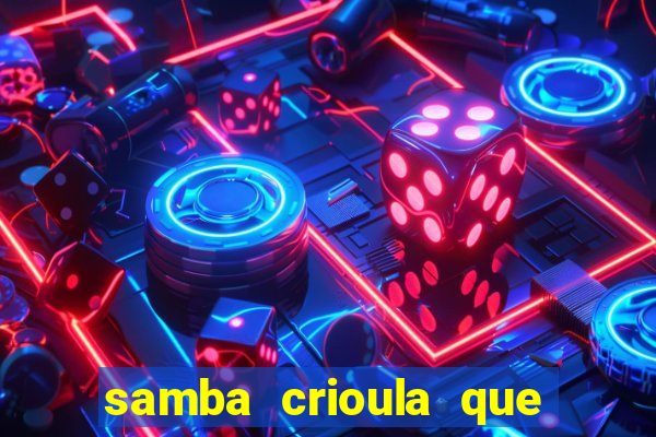 samba crioula que vem da bahia